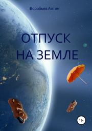 Книга - Отпуск на Земле.  Антон Алексеевич Воробьев  - прочитать полностью в библиотеке КнигаГо
