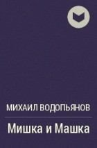 Книга - Мишка и Машка.  Михаил Васильевич Водопьянов  - прочитать полностью в библиотеке КнигаГо