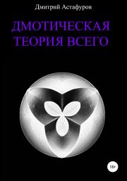 Книга - Дмотическая теория всего.  Дмитрий Евгеньевич Астафуров  - прочитать полностью в библиотеке КнигаГо