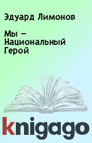 Книга - Мы — Национальный Герой.  Эдуард Лимонов  - прочитать полностью в библиотеке КнигаГо