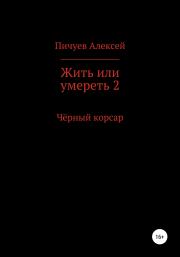 Книга - Жить или умереть 2. Черный корсар.  Алексей Николаевич Пичуев  - прочитать полностью в библиотеке КнигаГо