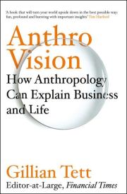 «Антропо-видение. Как антропология может  объяснить бизнес и жизнь». Джиллиан Тетт