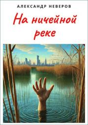 Книга - На ничейной реке.  Александр Владимирович Неверов  - прочитать полностью в библиотеке КнигаГо