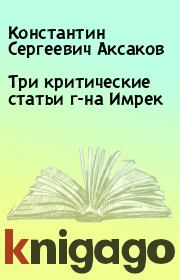Книга - Три критические статьи г-на Имрек.  Константин Сергеевич Аксаков  - прочитать полностью в библиотеке КнигаГо