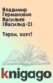 Книга - Терпи, поэт!.  Владимир Германович Васильев (Василид-2)  - прочитать полностью в библиотеке КнигаГо