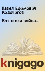Книга - Вот и вся война....  Павел Ефимович Кодочигов  - прочитать полностью в библиотеке КнигаГо
