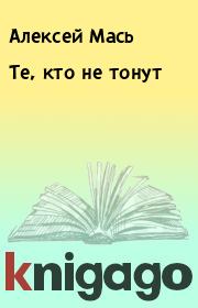 Книга - Те, кто не тонут.  Алексей Мась  - прочитать полностью в библиотеке КнигаГо