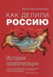 Книга - Как делили Россию. История приватизации.  Михаил Вилькобрисский  - прочитать полностью в библиотеке КнигаГо
