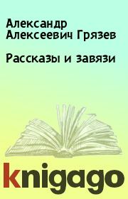 Книга - Рассказы и завязи.  Александр Алексеевич Грязев  - прочитать полностью в библиотеке КнигаГо