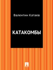 Книга - Катакомбы.  Валентин Петрович Катаев  - прочитать полностью в библиотеке КнигаГо