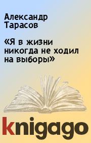 Книга - «Я в жизни никогда не ходил на выборы».  Александр Тарасов  - прочитать полностью в библиотеке КнигаГо