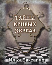 Книга - Тайны кривых зеркал.  Илья Николаевич Баксаляр  - прочитать полностью в библиотеке КнигаГо