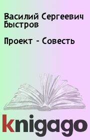 Книга - Проект - Совесть.  Василий Сергеевич Быстров  - прочитать полностью в библиотеке КнигаГо