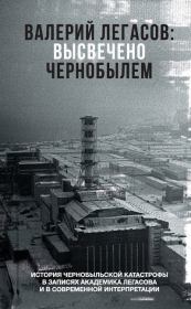 Валерий Легасов: Высвечено Чернобылем. Сергей М. Соловьев