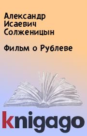 Книга - Фильм о Рублеве.  Александр Исаевич Солженицын  - прочитать полностью в библиотеке КнигаГо