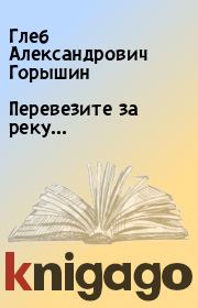 Книга - Перевезите за реку….  Глеб Александрович Горышин  - прочитать полностью в библиотеке КнигаГо