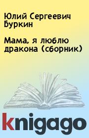 Книга - Мама, я люблю дракона (сборник).  Юлий Сергеевич Буркин  - прочитать полностью в библиотеке КнигаГо