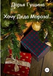Книга - Хочу Деда Мороза!...  Дарья Сергеевна Гущина  - прочитать полностью в библиотеке КнигаГо