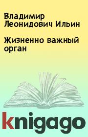 Книга - Жизненно важный орган.  Владимир Леонидович Ильин  - прочитать полностью в библиотеке КнигаГо