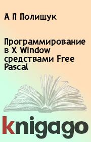 Книга - Программирование в X Window средствами Free Pascal.  А П Полищук , С А Семериков  - прочитать полностью в библиотеке КнигаГо