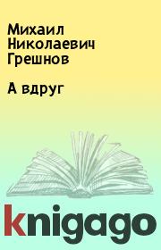 Книга - А вдруг.  Михаил Николаевич Грешнов  - прочитать полностью в библиотеке КнигаГо