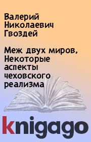 Книга - Меж двух миров, Некоторые аспекты чеховского реализма.  Валерий Николаевич Гвоздей  - прочитать полностью в библиотеке КнигаГо