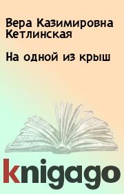 Книга - На одной из крыш.  Вера Казимировна Кетлинская  - прочитать полностью в библиотеке КнигаГо