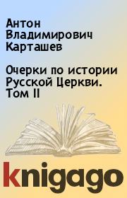 Очерки по истории Русской Церкви. Том II. Антон Владимирович Карташев