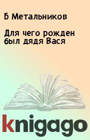 Книга - Для чего рожден был дядя Вася.  Б Метальников  - прочитать полностью в библиотеке КнигаГо