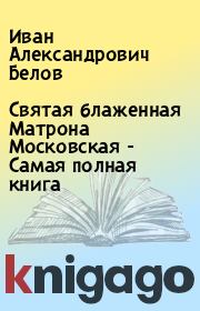 Книга - Святая блаженная Матрона Московская - Самая полная книга.  Иван Александрович Белов  - прочитать полностью в библиотеке КнигаГо