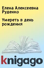 Книга - Умереть в день рождения.  Елена Алексеевна Руденко  - прочитать полностью в библиотеке КнигаГо