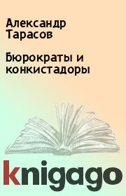 Книга - Бюрократы и конкистадоры.  Александр Тарасов  - прочитать полностью в библиотеке КнигаГо