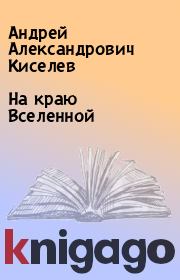 Книга - На краю Вселенной.  Андрей Александрович Киселев  - прочитать полностью в библиотеке КнигаГо