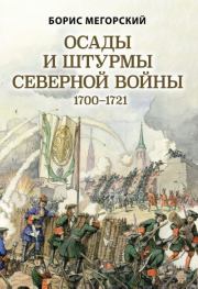 Осады и штурмы Северной войны 1700–1721 гг. Борис Вадимович Мегорский