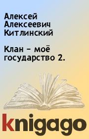 Книга - Клан – моё государство 2..  Алексей Алексеевич Китлинский  - прочитать полностью в библиотеке КнигаГо