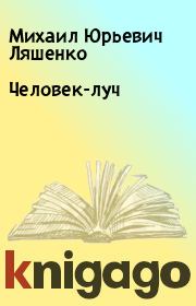 Книга - Человек-луч.  Михаил Юрьевич Ляшенко  - прочитать полностью в библиотеке КнигаГо