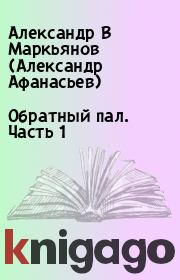 Книга - Обратный пал. Часть 1.  Александр В Маркьянов (Александр Афанасьев)  - прочитать полностью в библиотеке КнигаГо