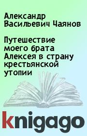 Книга - Путешествие моего брата Алексея в страну крестьянской утопии.  Александр Васильевич Чаянов  - прочитать полностью в библиотеке КнигаГо