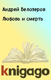 Книга - Любовь и смерть.  Андрей Белозеров  - прочитать полностью в библиотеке КнигаГо