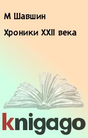 Книга - Хроники XXII века.  М Шавшин  - прочитать полностью в библиотеке КнигаГо