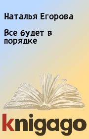 Книга - Все будет в порядке.  Наталья Егорова  - прочитать полностью в библиотеке КнигаГо