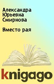 Книга - Вместо рая.  Александра Юрьевна Смирнова  - прочитать полностью в библиотеке КнигаГо