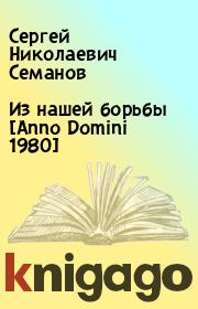 Из нашей борьбы [Anno Domini 1980]. Сергей Николаевич Семанов