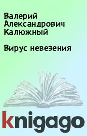 Книга - Вирус невезения.  Валерий Александрович Калюжный  - прочитать полностью в библиотеке КнигаГо