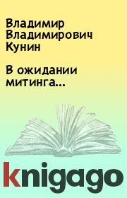 Книга - В ожидании митинга....  Владимир Владимирович Кунин  - прочитать полностью в библиотеке КнигаГо