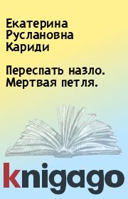 Книга - Переспать назло. Мертвая петля..  Екатерина Руслановна Кариди  - прочитать полностью в библиотеке КнигаГо