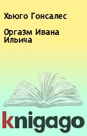 Книга - Оргазм Ивана Ильича.  Хьюго Гонсалес  - прочитать полностью в библиотеке КнигаГо