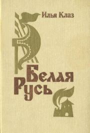 Книга - Белая Русь.  Илья Семенович Клаз  - прочитать полностью в библиотеке КнигаГо