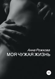 Книга - Моя чужая жизнь.  Анна Владимировна Рожкова  - прочитать полностью в библиотеке КнигаГо