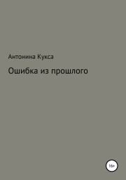 Книга - Ошибка из прошлого.  Антонина Александровна Кукса  - прочитать полностью в библиотеке КнигаГо